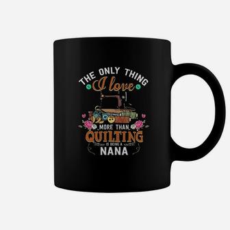 The Only Thing I Love More Than Quilting Is Being A Nana Grandma Quilters Gifts Coffee Mug | Crazezy CA