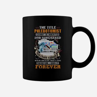 The Title Phlebotomist Cannot Be Inherited Nor Purchased This I Have Earned Therefore I Own It Forever Coffee Mug - Monsterry