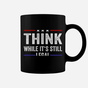 Think While Its Still Legal Tee Think While It's Still Legal Coffee Mug | Crazezy