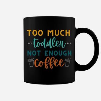 Too Much Toddler Not Enough Coffee, Funny Mom Sayings Coffee Mug | Crazezy
