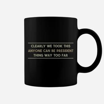 We Took This Anyone Can Be President Thing Too Far T Shirt Coffee Mug | Crazezy