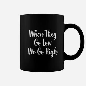 When They Go Low We Go High Coffee Mug | Crazezy