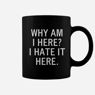 Why Am I Here I Hate It Here Coffee Mug | Crazezy