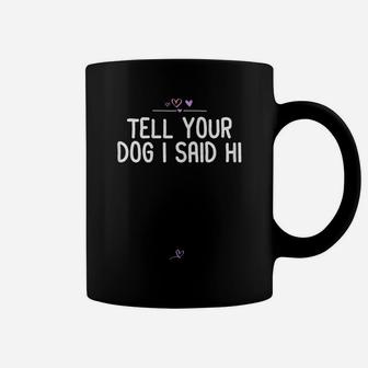 Womens Funny Tell Your Dog I Said Hi Gift For Friend Puppy Lover Coffee Mug | Crazezy