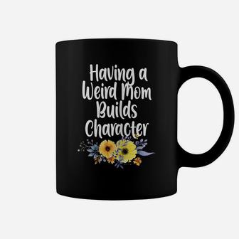 Womens Having A Weird Mom Builds Character, Proud Daughter Flowers Coffee Mug | Crazezy UK
