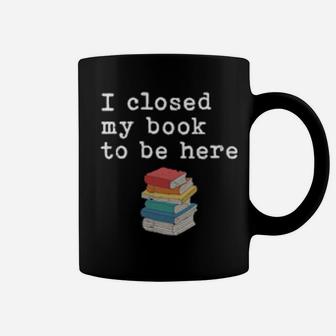 Womens I Closed My Book To Be Here Bookworm Coffee Mug - Monsterry