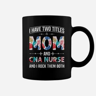 Womens I Have Two Titles Mom & Cna Nurse - Funny Mother's Day Coffee Mug | Crazezy