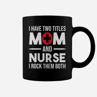 Womens I Have Two Titles Mom And Nurse Funny Mother Nursing Coffee Mug | Crazezy