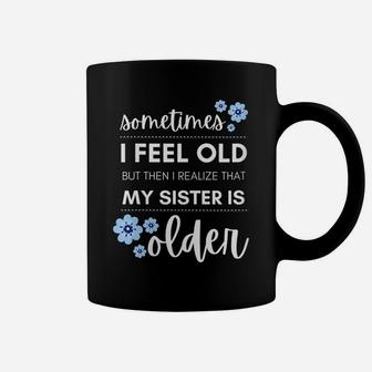 Womens Sometimes I Feel Old Then I Realize That My Sister Is Older Coffee Mug | Crazezy DE