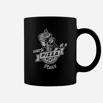 Work At A Pizza Place Coffee Mug | Crazezy