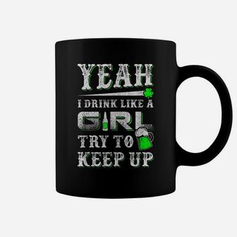 Yeah I Drink Like A Girl Try To Keep Up St Patrick Day Coffee Mug | Crazezy DE