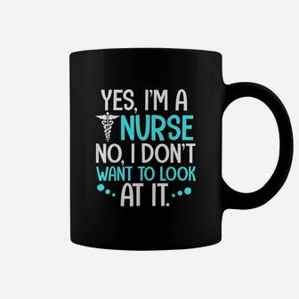 Yes I Am A Nurse No I Dont Want To Look At It Coffee Mug | Crazezy AU