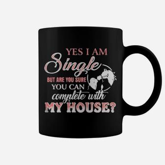 Yes I Am Single But Are You Sure You Can Complete With My House Coffee Mug - Monsterry CA