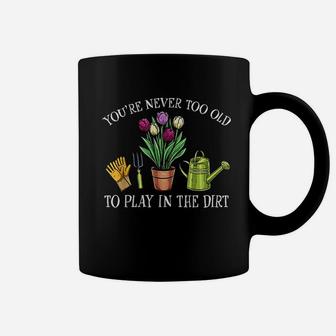 You Are Never Too Old To Play In The Dirt Gardening Coffee Mug | Crazezy CA