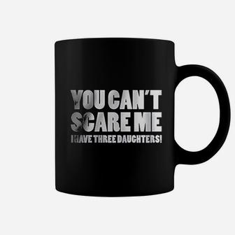 You Can Not Scare Me I Have Three Daughters Coffee Mug | Crazezy CA