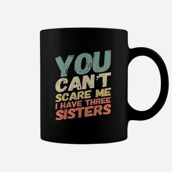 You Can Not Scare Me I Have Three Sisters Coffee Mug | Crazezy AU