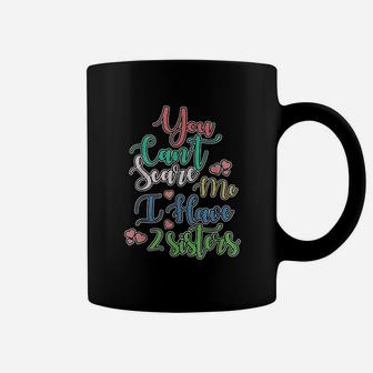 You Can Not Scare Me I Have Two Sisters Coffee Mug | Crazezy AU