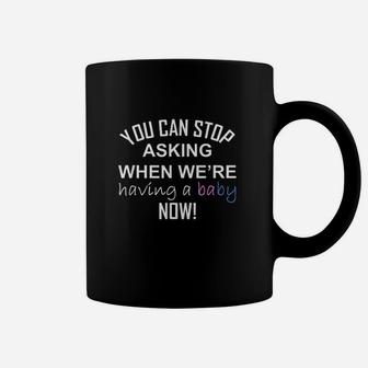 You Can Stop Asking When Were Having A Baby Now Coffee Mug | Crazezy DE