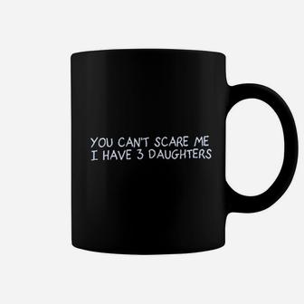 You Cant Scare Me I Have 3 Daughters Coffee Mug | Crazezy AU