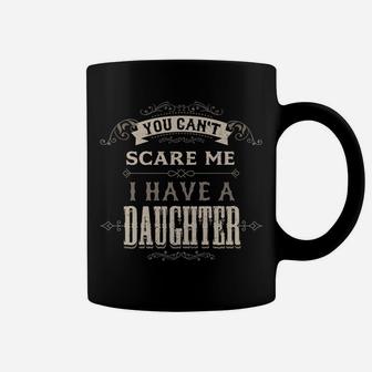 You Cant Scare Me I Have Daughter Funny Gifts For Dad Mom Coffee Mug | Crazezy DE