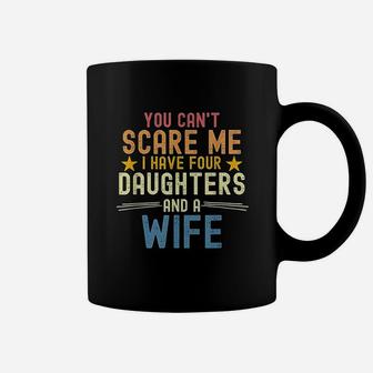 You Cant Scare Me I Have Four Daughters And A Wife Coffee Mug | Crazezy CA