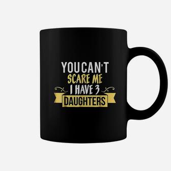 You Cant Scare Me I Have Three 3 Daughters Coffee Mug | Crazezy CA