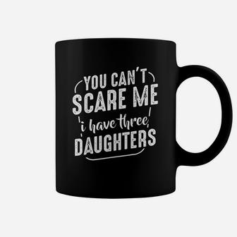You Cant Scare Me I Have Three Daughters Funny Quote Family Coffee Mug | Crazezy DE