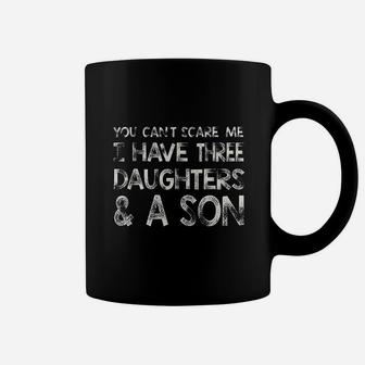 You Cant Scare Me I Have Three Daughters N A Son Coffee Mug | Crazezy