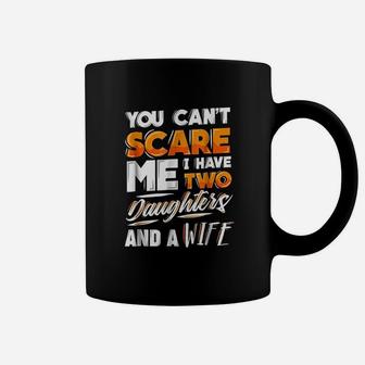 You Cant Scare Me I Have Two Daughters And A Wife Coffee Mug | Crazezy CA