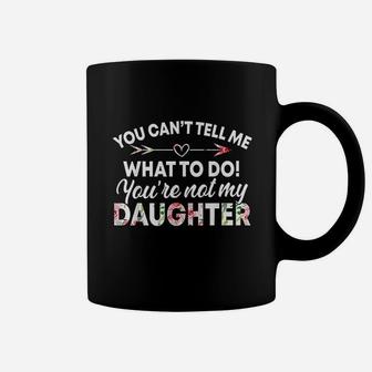 You Cant Tell Me What To Do You Are Not My Daughter Coffee Mug | Crazezy