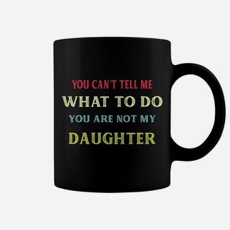 You Can't Tell Me What To Do You're Not My Daughter Funny Coffee Mug | Crazezy DE