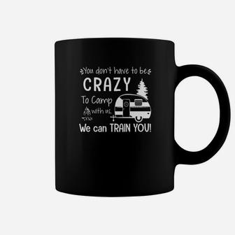 You Dont Have To Be Crazy To Camp With Us We Can Train You Coffee Mug - Monsterry