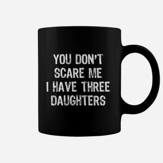 You Dont Scare Me I Have Three 3 Daughters Coffee Mug | Crazezy