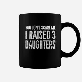 You Dont Scare Me I Raised 3 Daughters Coffee Mug | Crazezy DE