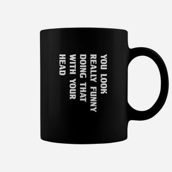 You Look Funny Doing That With Your Head Coffee Mug | Crazezy UK
