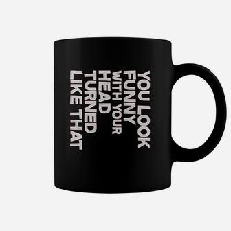 You Look Funny With Your Head Coffee Mug | Crazezy DE