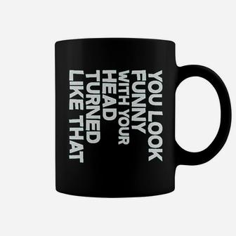 You Look Funny With Your Head Turned Like That Coffee Mug | Crazezy CA
