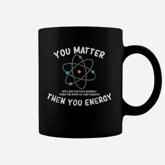You Matter Then You Energy Coffee Mug | Crazezy UK