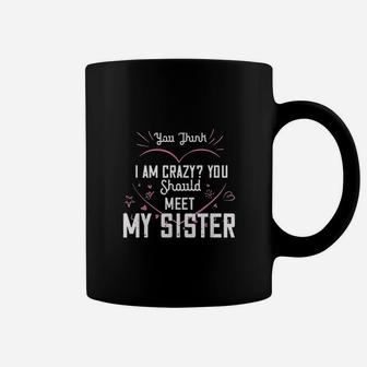You Think I Am Crazy You Should Meet My Sister Coffee Mug | Crazezy
