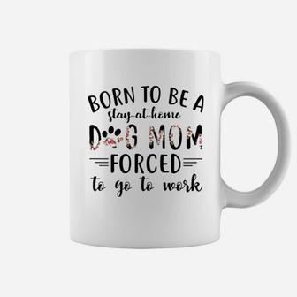 Born To Be A Stay At Home Dog Mom Forced To Go To Work Coffee Mug | Crazezy