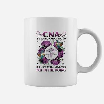 Cna It Is Not How Much You Do Its How Much Love Nurse Coffee Mug | Crazezy AU