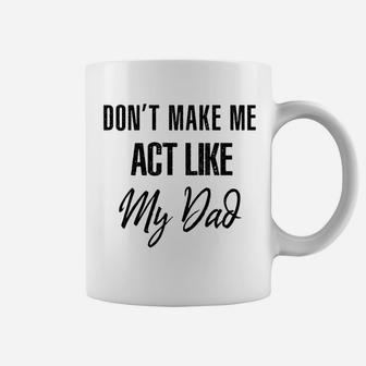 Dont Make Me Act Like My Dad Funny Coffee Mug - Thegiftio