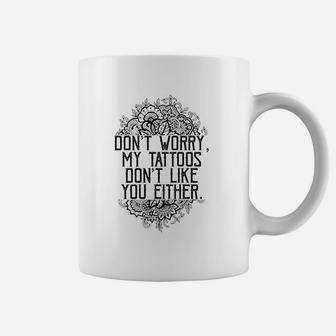Dont Worry My Tattoos Dont Like You Either Coffee Mug - Thegiftio