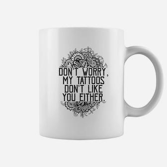 Dont Worry My Tattoos Dont Like You Either Coffee Mug - Thegiftio