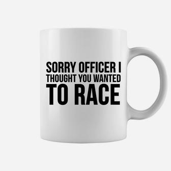 Funny Gift - Sorry Officer I Thought You Wanted To Race Coffee Mug | Crazezy
