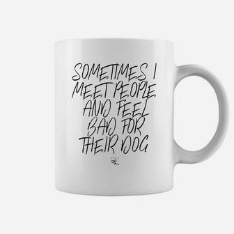 Funny Sometimes I Meet People And Feel Bad For Their Dog Coffee Mug | Crazezy