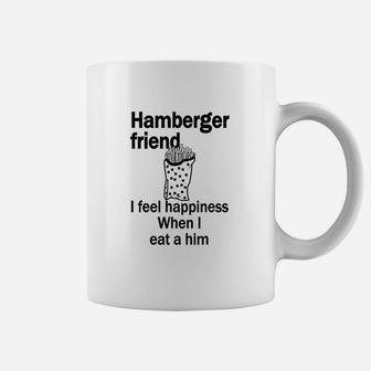 Hamberger Friend I Feel Happiness When I Eat A Him Funny Coffee Mug | Crazezy