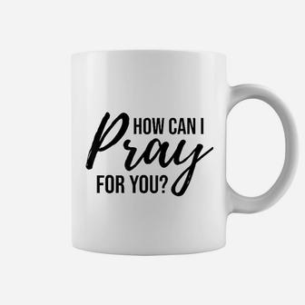 How Can I Pray For You Coffee Mug | Crazezy AU