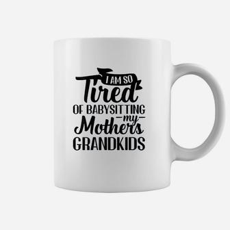 I Am So Tired Of Babysitting Coffee Mug - Thegiftio UK