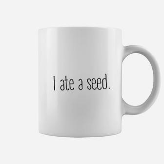 I Ate A Seed Coffee Mug | Crazezy AU